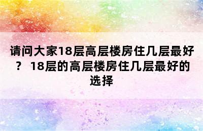 请问大家18层高层楼房住几层最好？ 18层的高层楼房住几层最好的选择